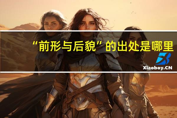 “前形与后貌”的出处是哪里