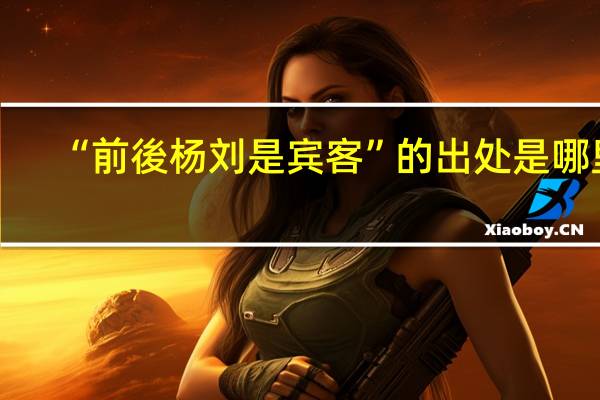 “前後杨刘是宾客”的出处是哪里