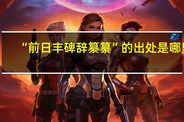 “前日丰碑辞纂纂”的出处是哪里