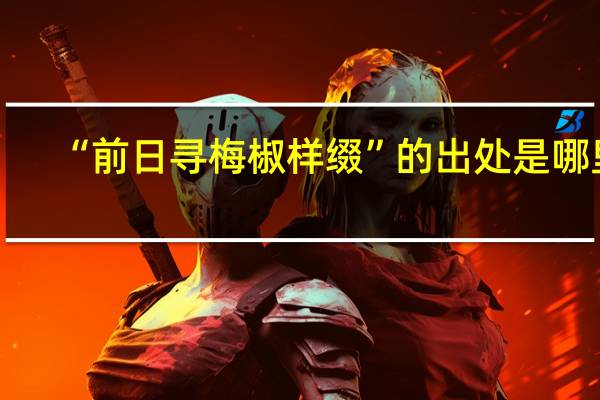 “前日寻梅椒样缀”的出处是哪里