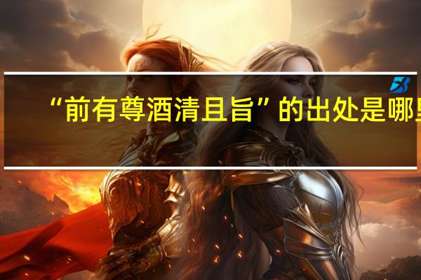 “前有尊酒清且旨”的出处是哪里