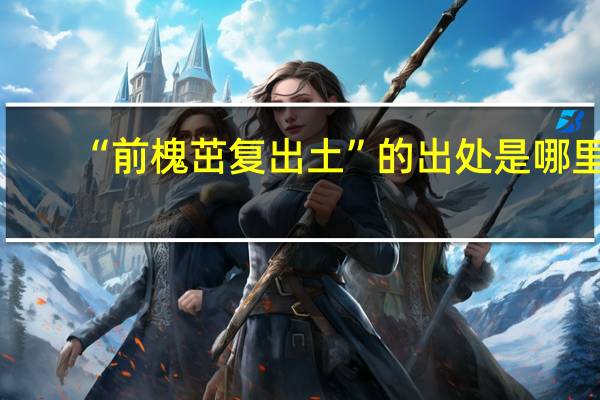 “前槐茁复出土”的出处是哪里