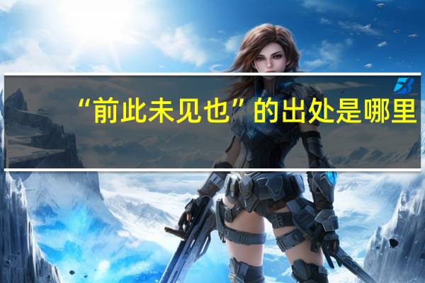 “前此未见也”的出处是哪里