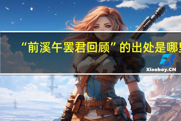 “前溪午罢君回顾”的出处是哪里