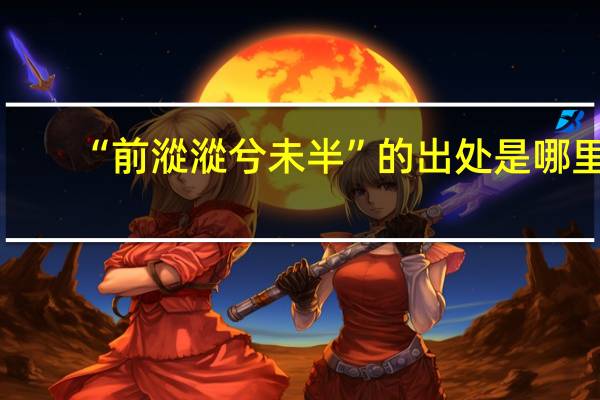 “前漎漎兮未半”的出处是哪里