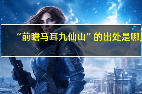 “前瞻马耳九仙山”的出处是哪里