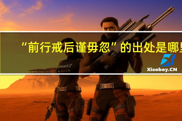 “前行戒后谨毋忽”的出处是哪里