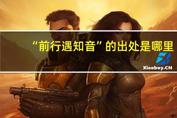 “前行遇知音”的出处是哪里