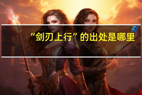 “剑刃上行”的出处是哪里