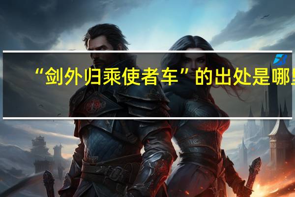“剑外归乘使者车”的出处是哪里