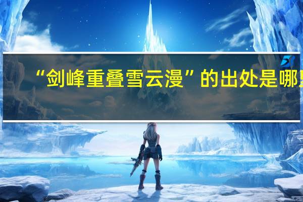 “剑峰重叠雪云漫”的出处是哪里