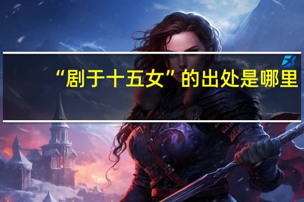 “剧于十五女”的出处是哪里