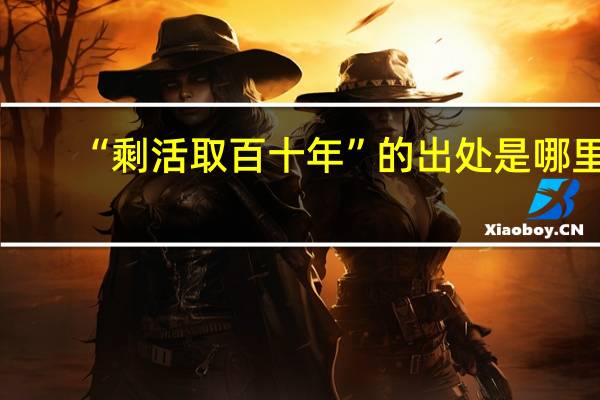 “剩活取百十年”的出处是哪里