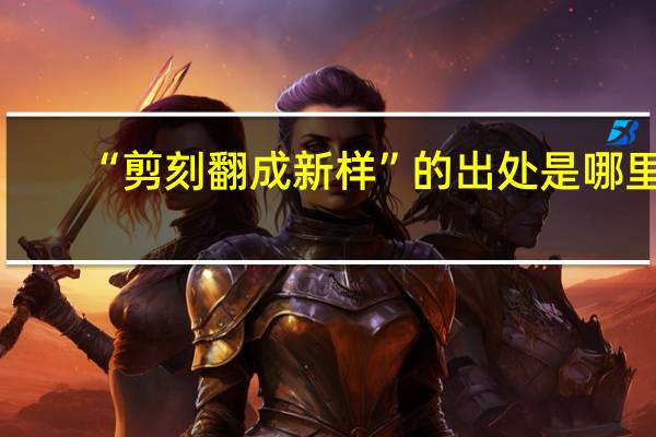 “剪刻翻成新样”的出处是哪里