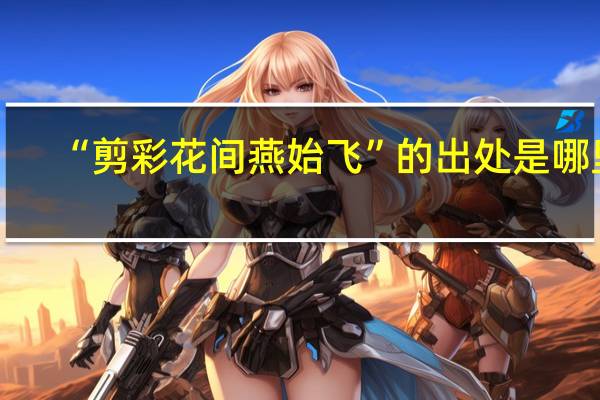 “剪彩花间燕始飞”的出处是哪里
