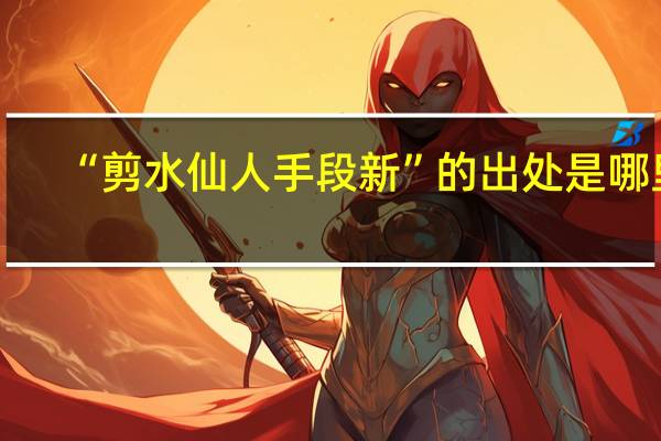 “剪水仙人手段新”的出处是哪里