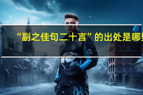 “副之佳句二十言”的出处是哪里