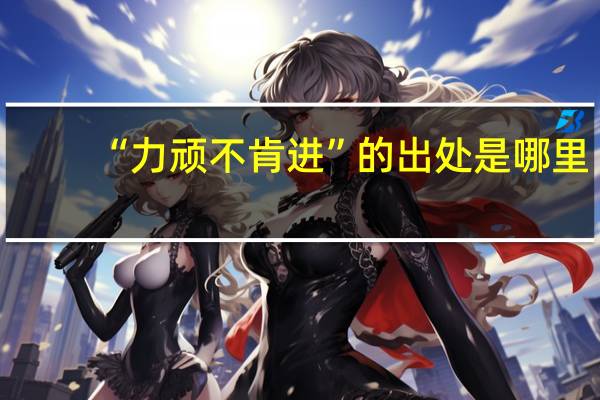 “力顽不肯进”的出处是哪里