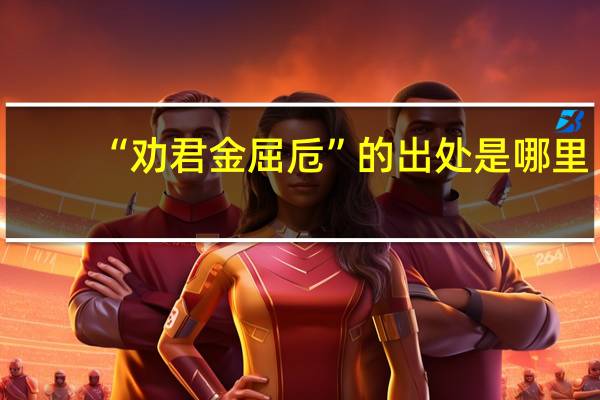 “劝君金屈卮”的出处是哪里