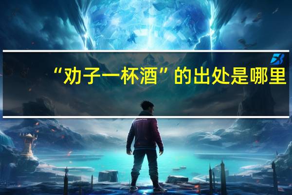 “劝子一杯酒”的出处是哪里