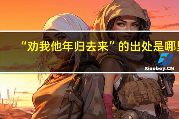 “劝我他年归去来”的出处是哪里