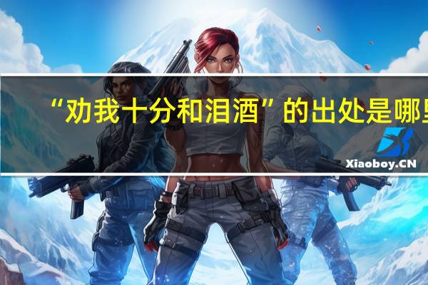 “劝我十分和泪酒”的出处是哪里