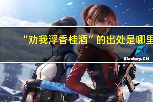 “劝我浮香桂酒”的出处是哪里