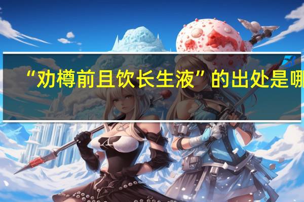 “劝樽前且饮长生液”的出处是哪里