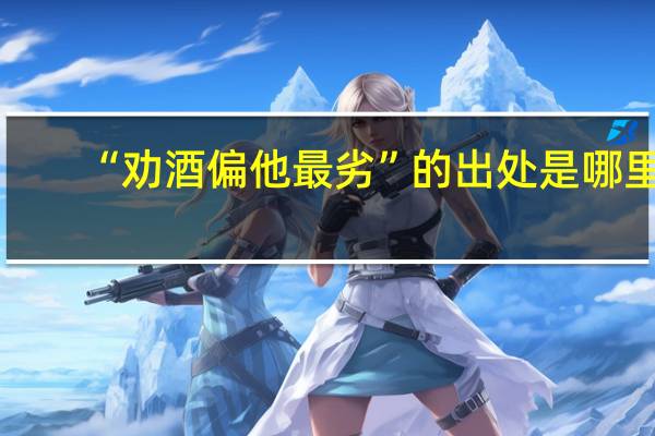 “劝酒偏他最劣”的出处是哪里