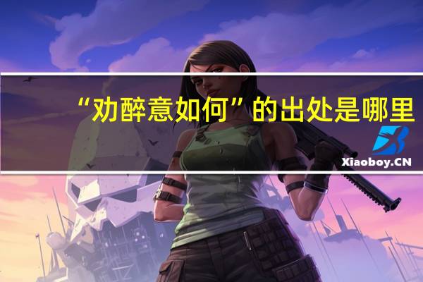 “劝醉意如何”的出处是哪里