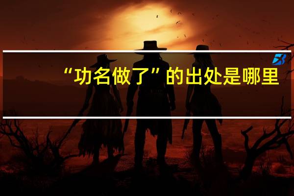 “功名做了”的出处是哪里