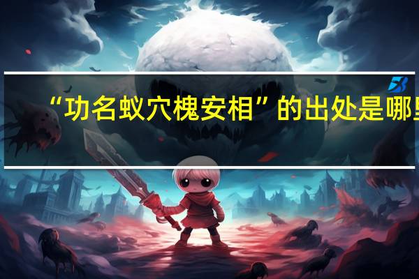 “功名蚁穴槐安相”的出处是哪里