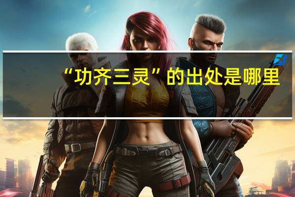 “功齐三灵”的出处是哪里