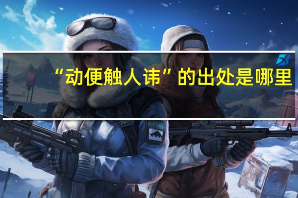“动便触人讳”的出处是哪里