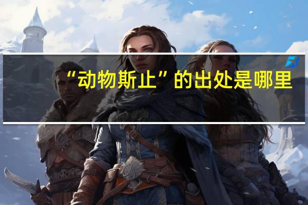 “动物斯止”的出处是哪里