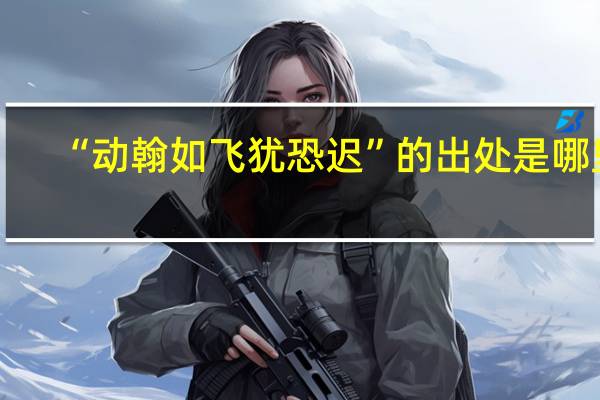 “动翰如飞犹恐迟”的出处是哪里