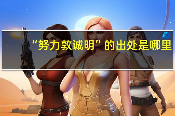 “努力敦诚明”的出处是哪里