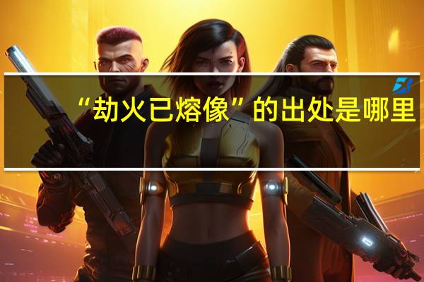 “劫火已熔像”的出处是哪里
