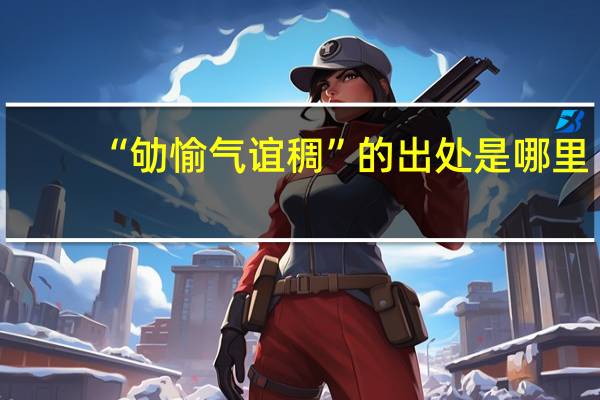 “劬愉气谊稠”的出处是哪里