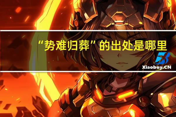 “势难归葬”的出处是哪里