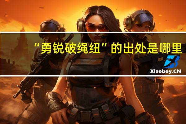 “勇锐破绳纽”的出处是哪里