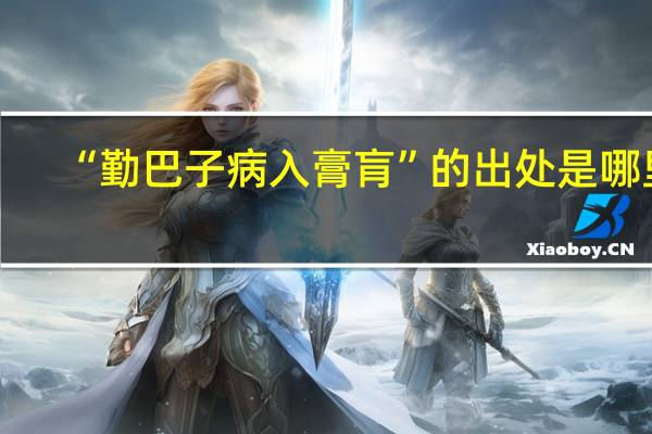 “勤巴子病入膏肓”的出处是哪里