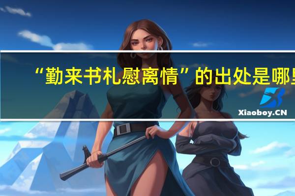 “勤来书札慰离情”的出处是哪里