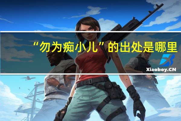 “勿为痴小儿”的出处是哪里