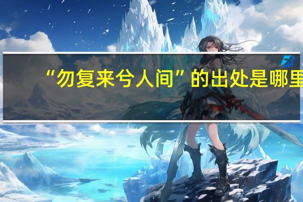 “勿复来兮人间”的出处是哪里