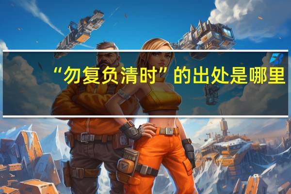 “勿复负清时”的出处是哪里