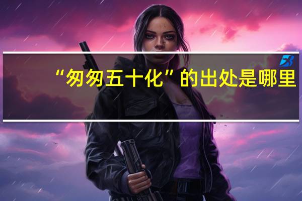 “匆匆五十化”的出处是哪里