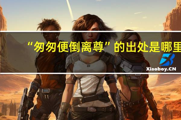 “匆匆便倒离尊”的出处是哪里