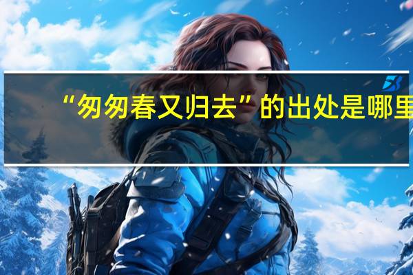 “匆匆春又归去”的出处是哪里