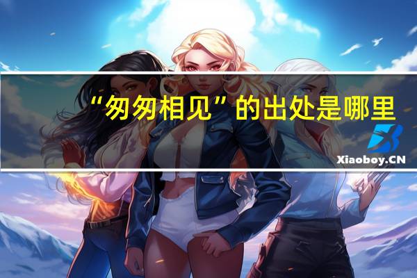 “匆匆相见”的出处是哪里